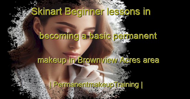 Skinart Beginner lessons in becoming a basic permanent makeup in Brownview Acres area | PermanentmakeupTraining | PermanentmakeupClasses | SkinartTraining-United States